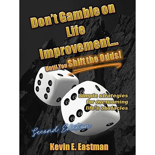 Don't Gamble on Life Improvement... Until You Shift the Odds! (2nd Edition), Kevin E. Eastman