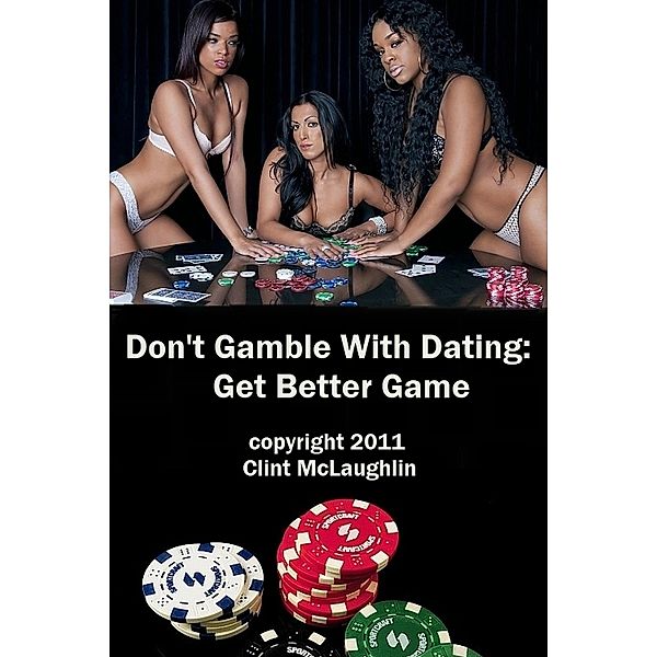 Don't Gamble With Dating: Get Better GAME., Clint McLaughlin