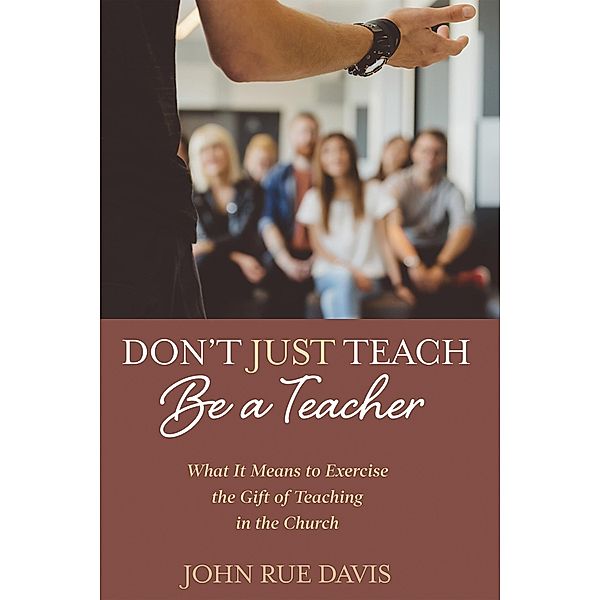 Don't Just Teach: Be a Teacher, John Rue Davis