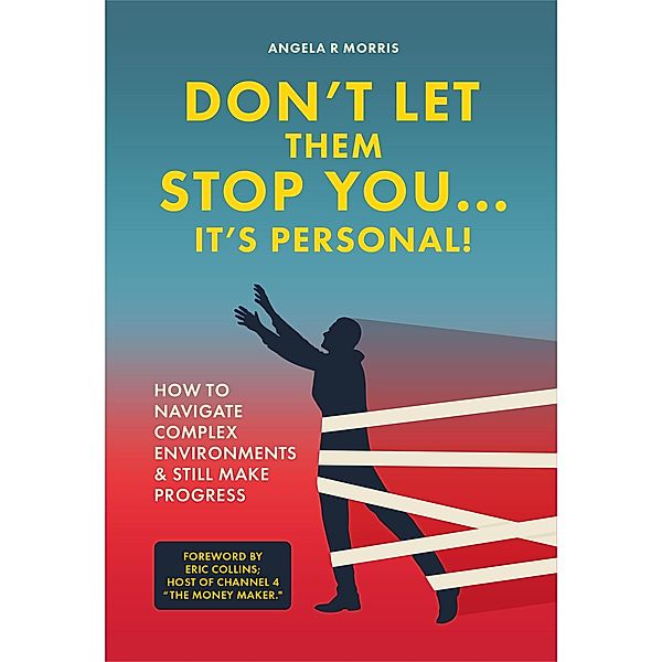 Don't Let Them Stop You... It's Personal! How To Navigate Complex Environments & Still Make Progress, Angela R Morris