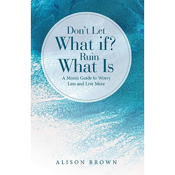 Don't Let What If? Ruin What Is, Alison Brown