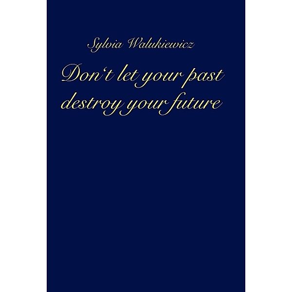 Don't let your past destroy your future, Sylvia Walukiewicz