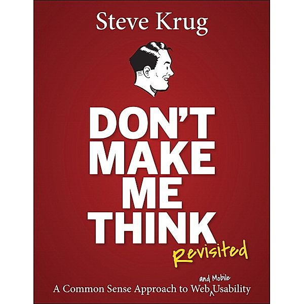 Don't Make Me Think, Revisited: A Common Sense Approach to Web Usability, Steve Krug