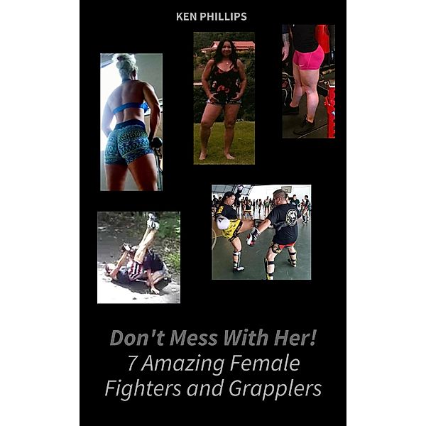 Don't Mess with Her. 7 Amazing Female Fighters and Grapplers, Ken Phillips