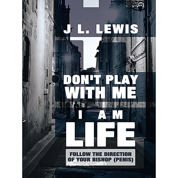 Don't Play with Me, I Am Life, J L. Lewis