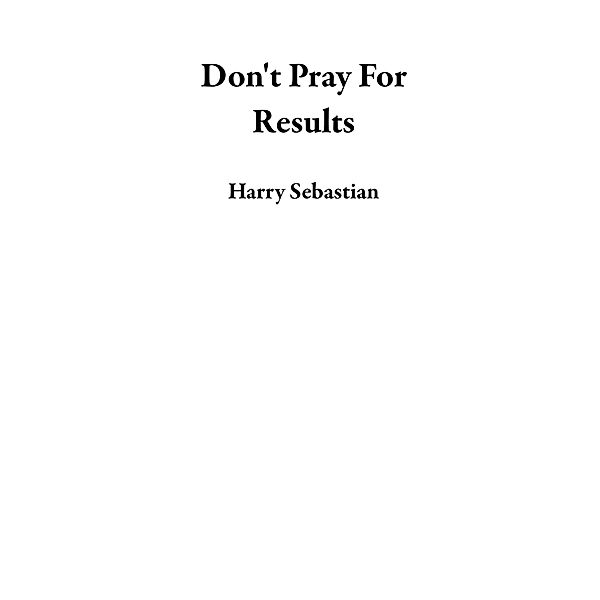 Don't Pray For Results, Harry Sebastian