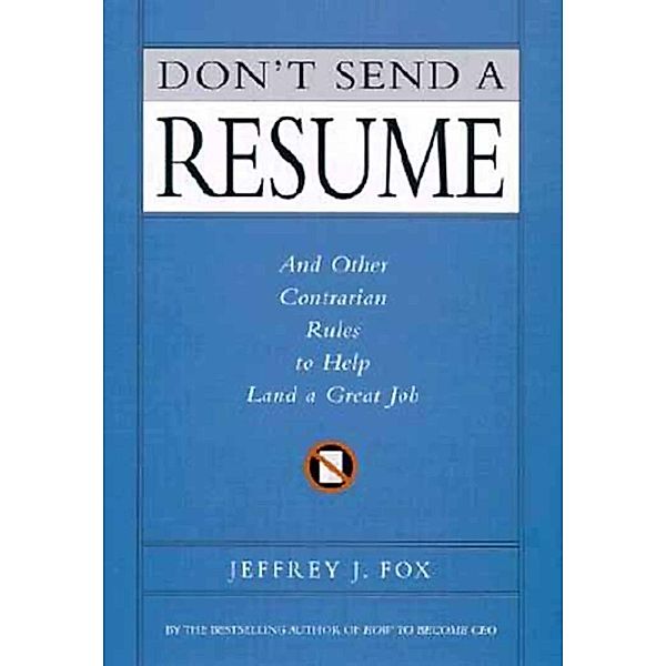 Don't Send a Resume, Jeffrey J. Fox