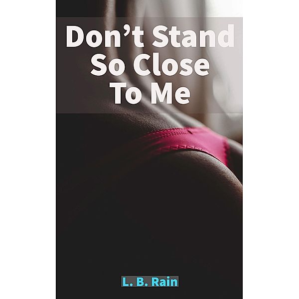 Don't Stand So Close To Me (Erotic Romance) / Erotic Romance, L. B. Rain