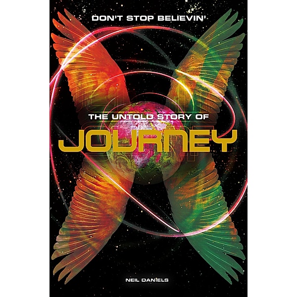Don't Stop Believin': The Untold Story Of Journey, Neil Daniels