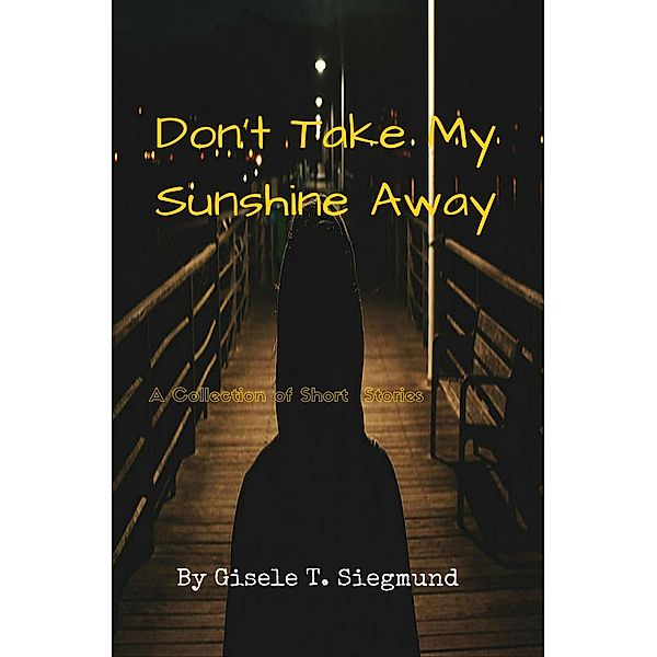 Don't Take My Sunshine Away: A Collection of Short Stories, Gisele T. Siegmund