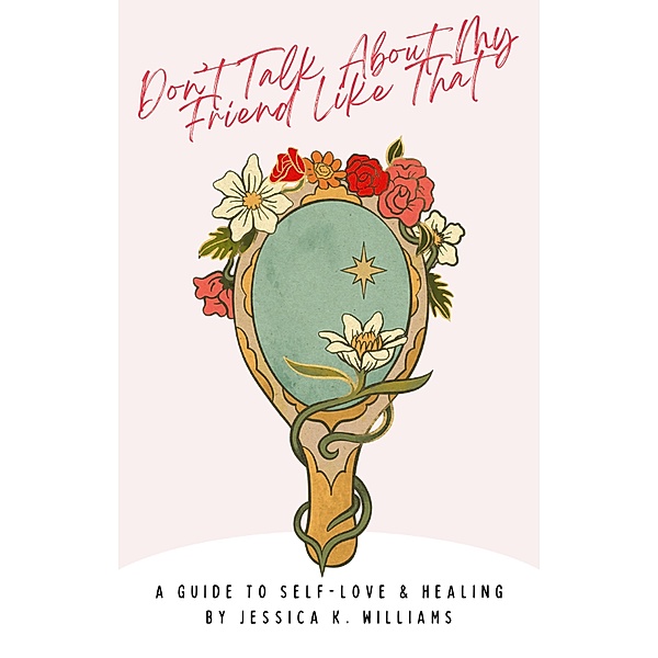 Don't Talk About My Friend Like That: A Guide to Self-Love & Healing, Jessica K. Williams