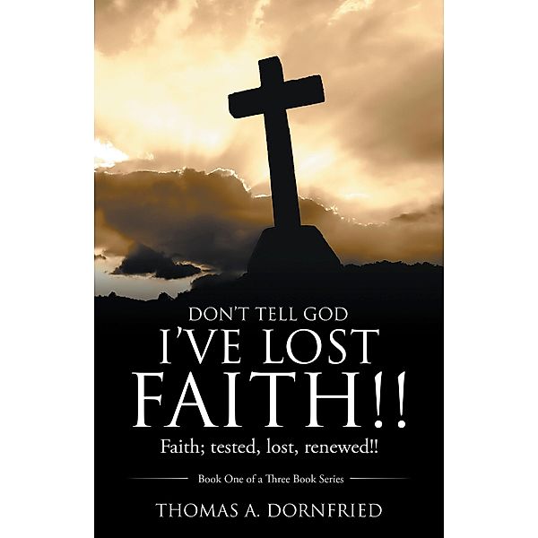 Don't Tell God I'Ve Lost Faith!!, Thomas A. Dornfried