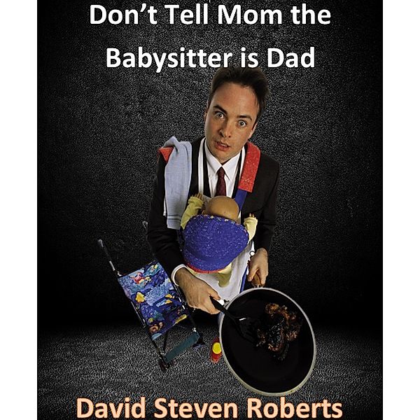 Don't Tell Mom The Babysitter Is Dad, David Steven Roberts