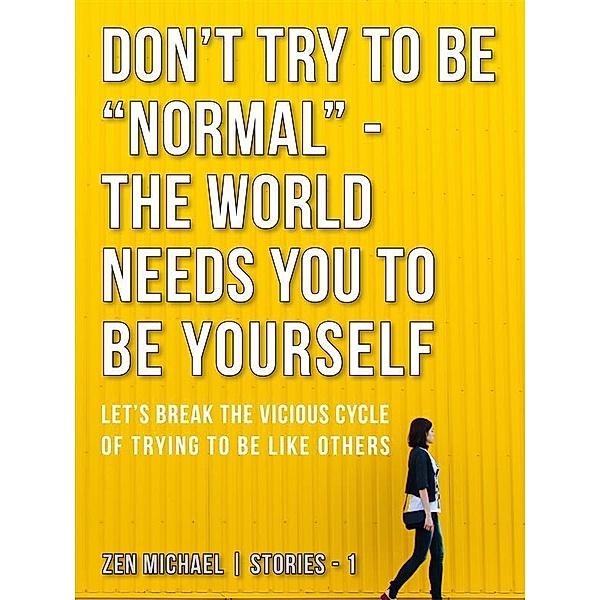 Don't Try To Be Normal - The World Needs You to Be Yourself / Zen Michael Stories Bd.1, Zen Michael