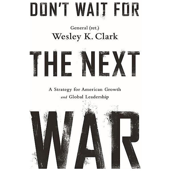 Don't Wait for the Next War, Wesley K. Clark