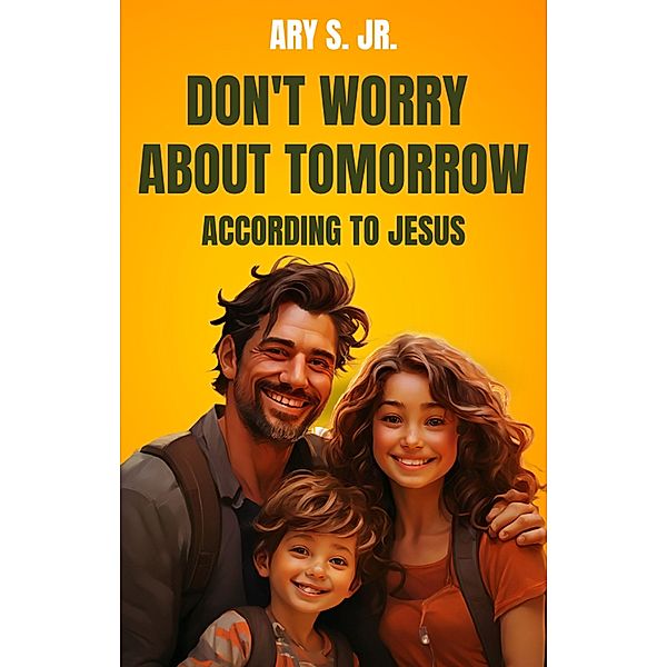 Don't Worry About Tomorrow According to Jesus, Ary S.