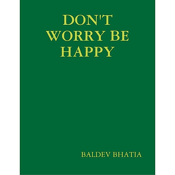 Don't Worry Be Happy - Think Positive Be Positive, BALDEV BHATIA