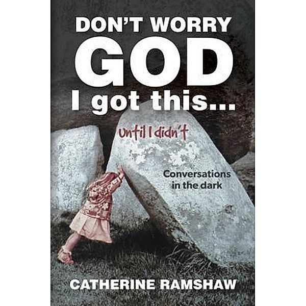 Don't Worry God I Got This . . . Until I Didn't, Catherine Ramshaw