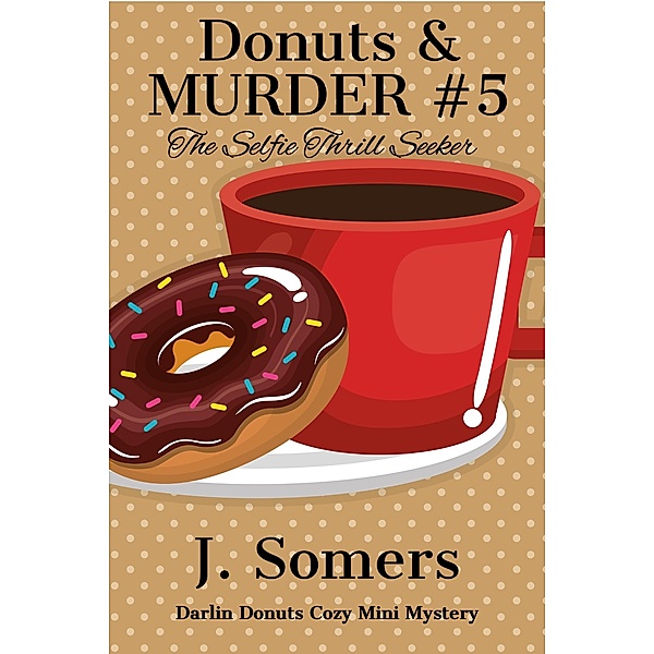 Donuts and Murder Book 5  - The Selfie Thrill Seeker (Darlin Donuts Cozy Mini Mystery, #5) / Darlin Donuts Cozy Mini Mystery, J. Somers