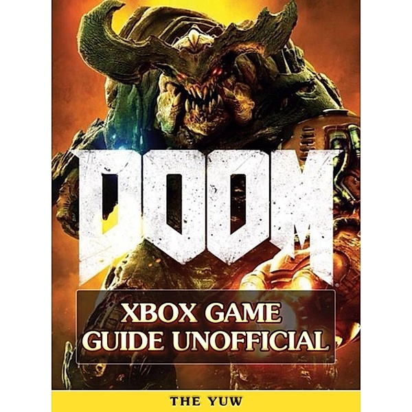Doom 4 XBOX Game Guide Unofficial, The Yuw