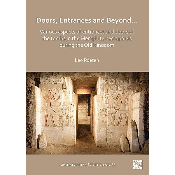 Doors, Entrances and Beyond... Various Aspects of Entrances and Doors of the Tombs in the Memphite Necropoleis during the Old Kingdom / Archaeopress Egyptology, Leo Roeten