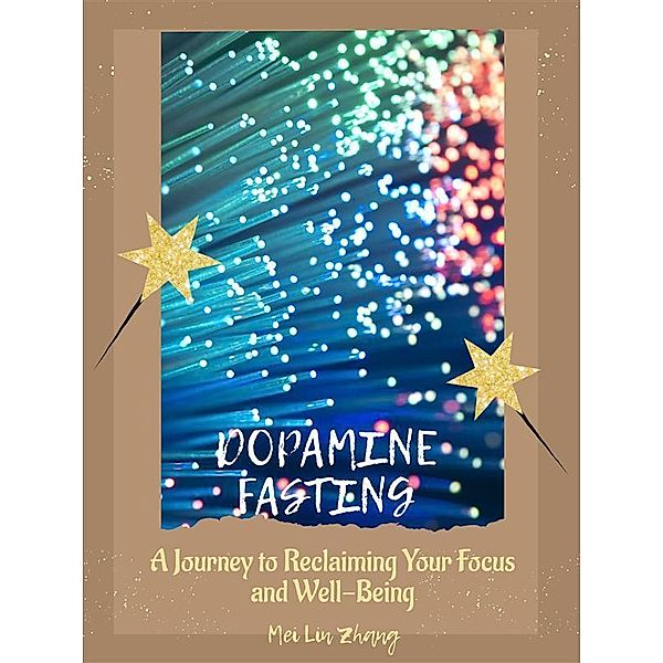 Dopamine Fasting: A Journey to Reclaiming Your Focus and Well-Being, Mei Lin Zhang