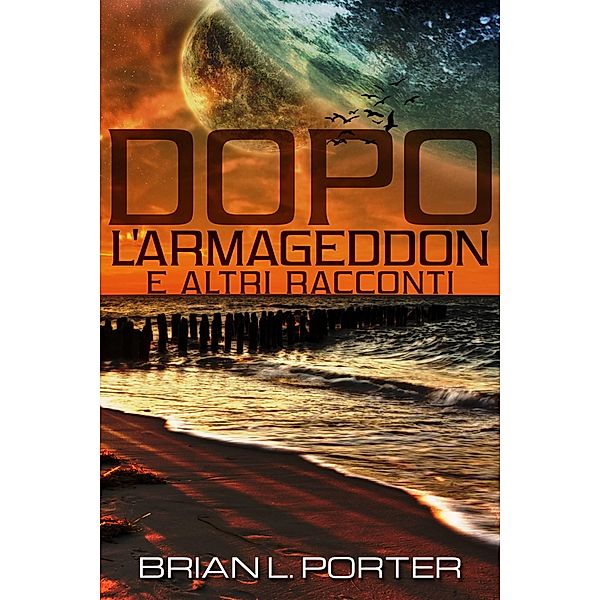 Dopo l'Armageddon e altri racconti, Brian L. Porter