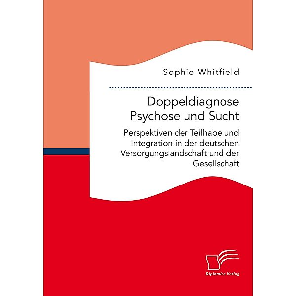 Doppeldiagnose Psychose und Sucht. Perspektiven der Teilhabe und Integration in der deutschen Versorgungslandschaft und der Gesellschaft, Sophie Whitfield