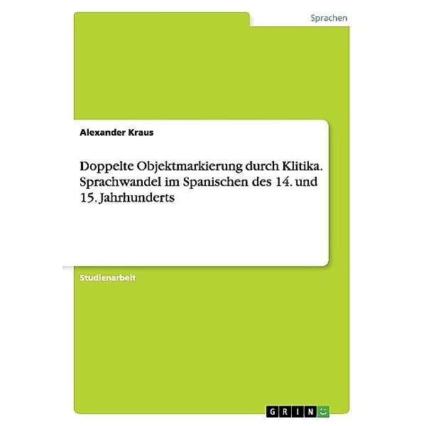 Doppelte Objektmarkierung durch Klitika. Sprachwandel im Spanischen des 14. und 15. Jahrhunderts, Alexander Kraus