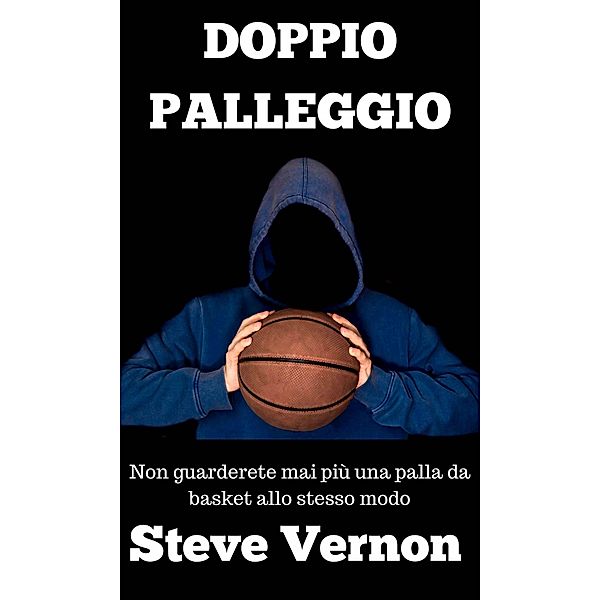 Doppio palleggio - Non guarderete mai piu una palla da basket allo stesso modo, Steve Vernon