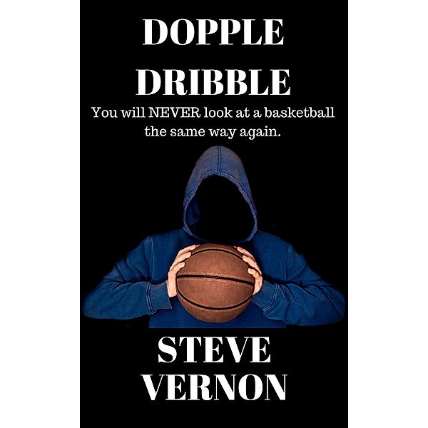 Dopple Dribble: You Will NEVER Look At A Basketball the Same Way Again, Steve Vernon