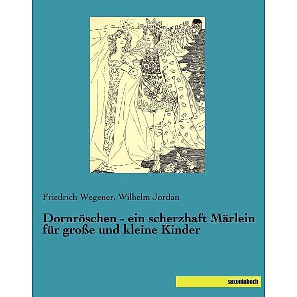 Dornröschen - ein scherzhaft Märlein für große und kleine Kinder, Friedrich Wegener, Wilhelm Jordan