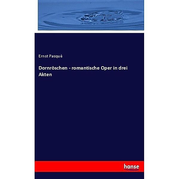 Dornröschen - romantische Oper in drei Akten, Ernst Pasque