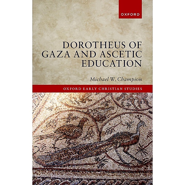Dorotheus of Gaza and Ascetic Education / Oxford Early Christian Studies, Michael W. Champion