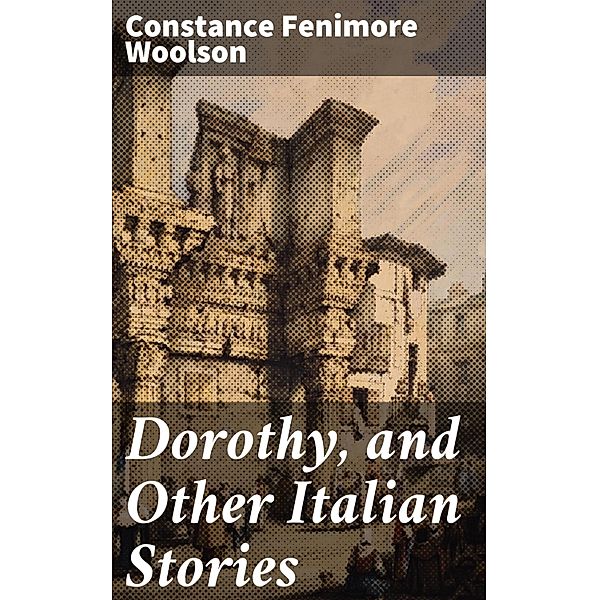 Dorothy, and Other Italian Stories, Constance Fenimore Woolson