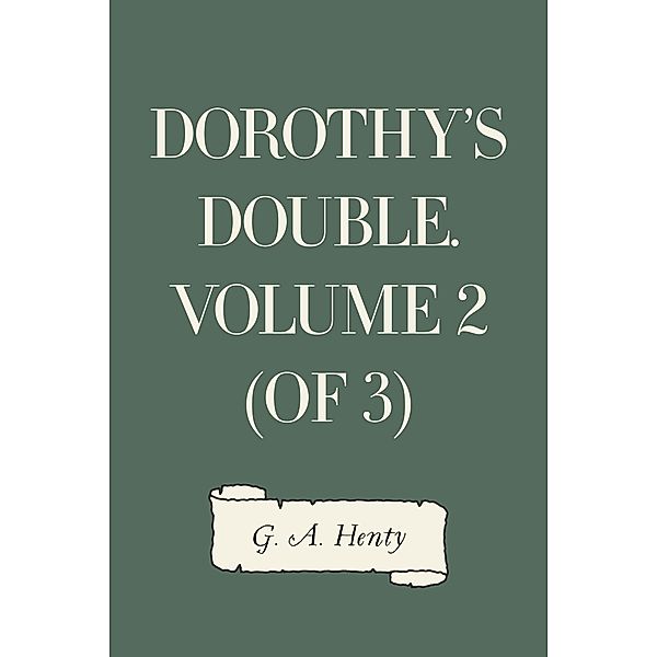 Dorothy's Double. Volume 2 (of 3), G. A. Henty