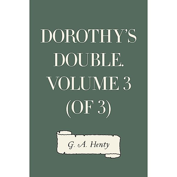 Dorothy's Double. Volume 3 (of 3), G. A. Henty