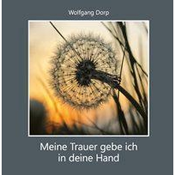 Dorp, W: Meine Trauer gebe ich in deine Hand, Wolfgang Dorp