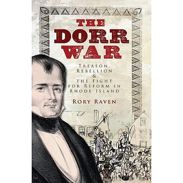 Dorr War: Treason, Rebellion & the Fight for Reform in Rhode Island, Rory Raven