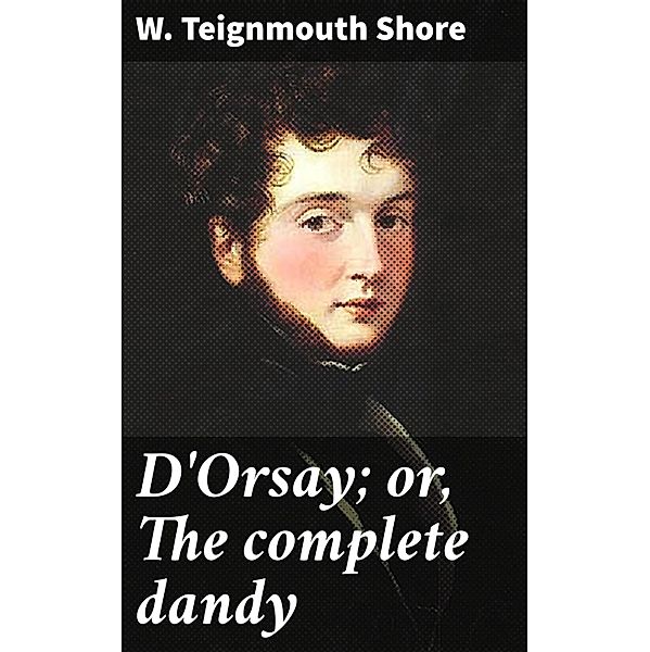 D'Orsay; or, The complete dandy, W. Teignmouth Shore