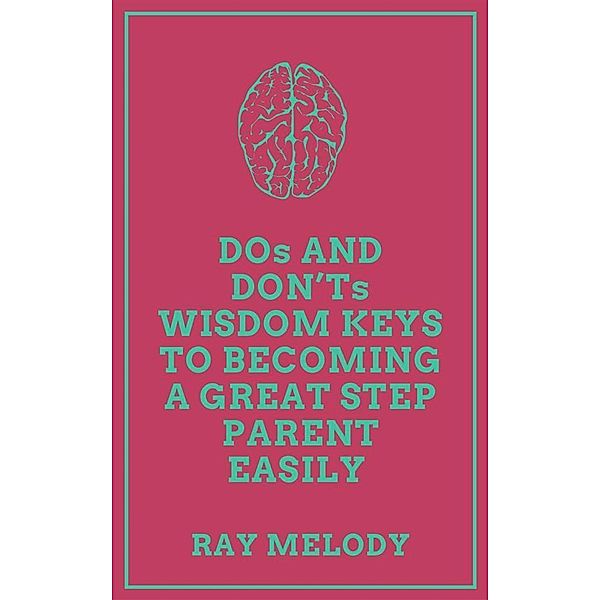 DOs And DON'Ts Wisdom Keys To Becoming A Great Step Parent Easily, Ray Melody