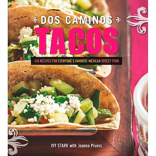 Dos Caminos Tacos: 100 Recipes for Everyone's Favorite Mexican Street Food, Ivy Stark, Joanna Pruess