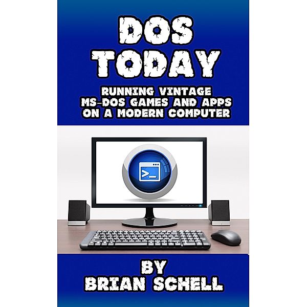 DOS Today: Running Vintage MS-DOS Games and Apps on a Modern Computer, Brian Schell