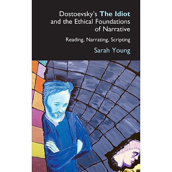 Dostoevsky's The Idiot and the Ethical Foundations of Narrative / Anthem Series on Russian, East European and Eurasian Studies, Sarah Young