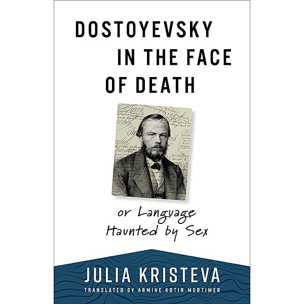 Dostoyevsky in the Face of Death / European Perspectives: A Series in Social Thought and Cultural Criticism, Julia Kristeva