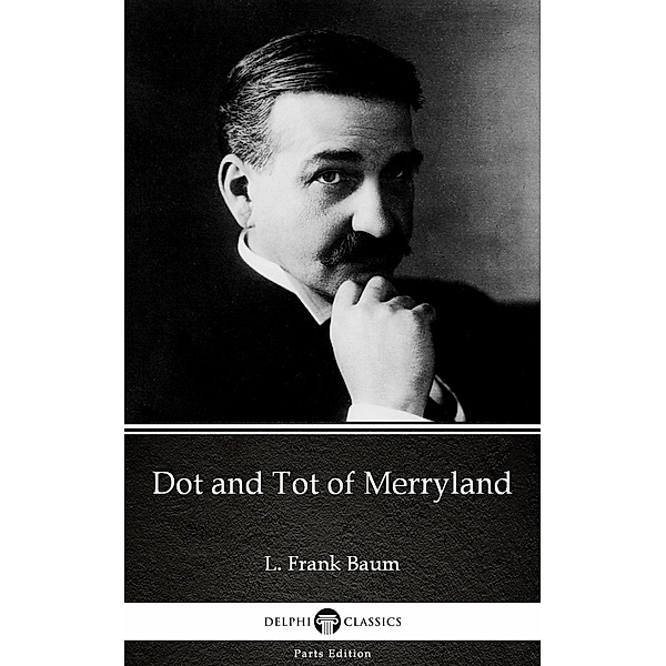 Dot and Tot of Merryland by L. Frank Baum - Delphi Classics (Illustrated) / Delphi Parts Edition (L. Frank Baum) Bd.19, L. Frank Baum