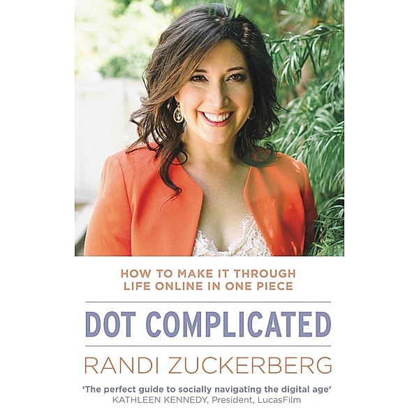 Dot Complicated - How to Make it Through Life Online in One Piece, Randi Zuckerberg