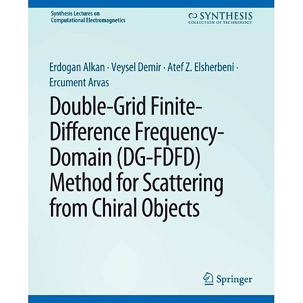 Double-Grid Finite-Difference Frequency-Domain (DG-FDFD) Method for Scattering from Chiral Objects / Synthesis Lectures on Computational Electromagnetics, Erdogan Alkan, Veysel Demir, Atef Elsherbeni, Ercument Arvas