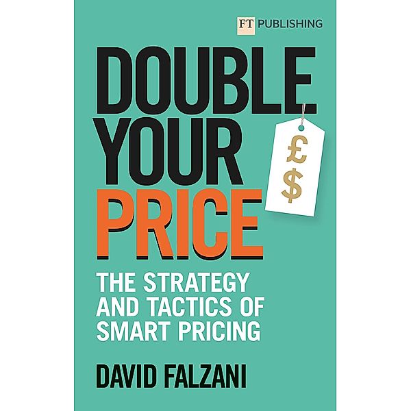 Double your Price: The Strategy and Tactics of Smart Pricing / FT Publishing International, David Falzani