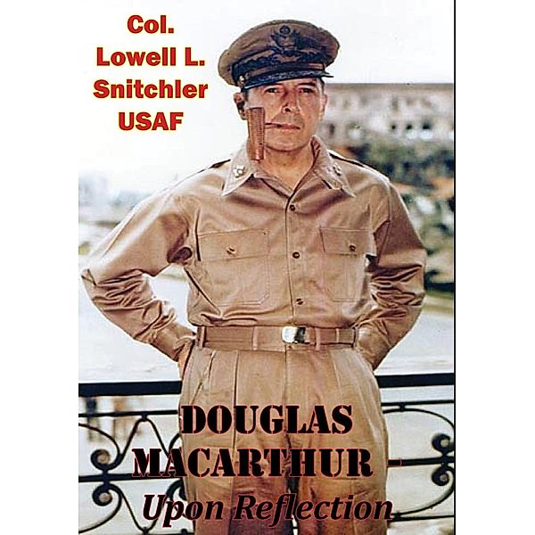 Douglas MacArthur - Upon Reflection, Col. Lowell L. Snitchler Usaf